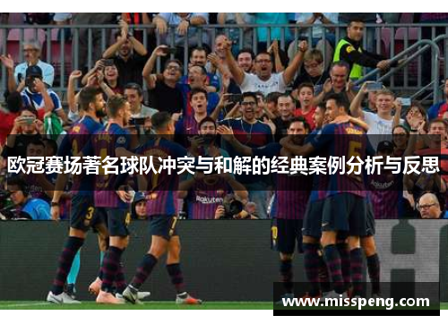 欧冠赛场著名球队冲突与和解的经典案例分析与反思